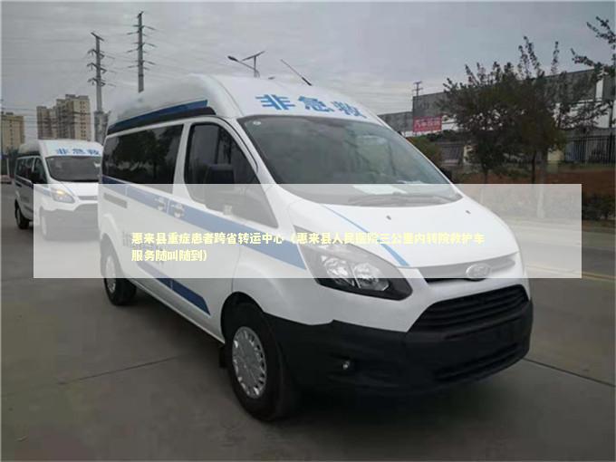 惠来县重症患者跨省转运中心（惠来县人民医院三公里内转院救护车服务随叫随到）