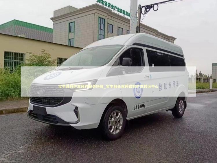 宝丰县救护车预约服务热线_宝丰县长途跨省救护车转运中心