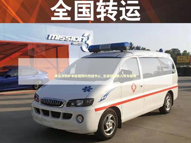 青岛市救护车出租预约热线中心_长途转运病人专车服务