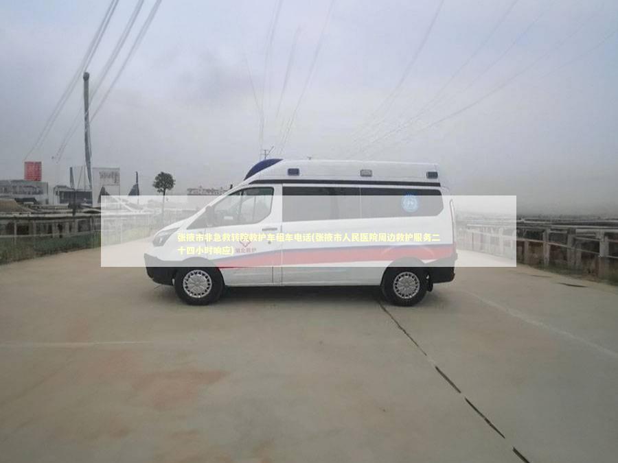 张掖市非急救转院救护车租车电话(张掖市人民医院周边救护服务二十四小时响应)