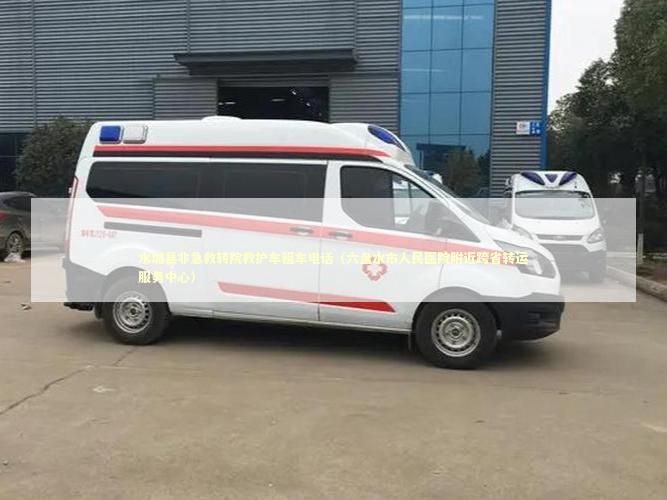 水城县非急救转院救护车租车电话（六盘水市人民医院附近跨省转运服务中心） 医护人员素养