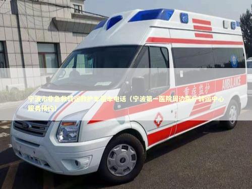 宁波市非急救转运救护车租车电话（宁波第一医院周边医疗转运中心服务预约）