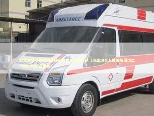 麻栗坡县非急救跨省转运救护车租车电话（麻栗坡县人民医院周边二十四小时护送服务）