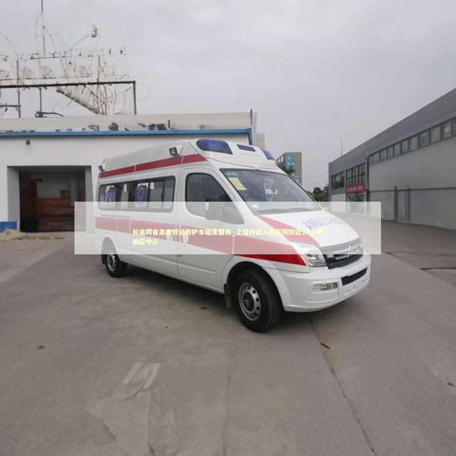 长途跨省患者转运救护车租用服务_上甘岭县人民医院附近24小时响应中心