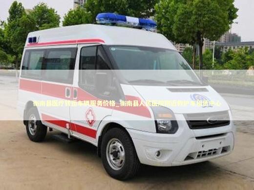 衡南县医疗转运车辆服务价格_衡南县人民医院附近救护车租赁中心