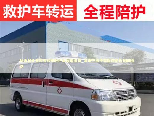 利通县长途跨省转院救护车租用服务_本地三级甲等医院附近随叫随到