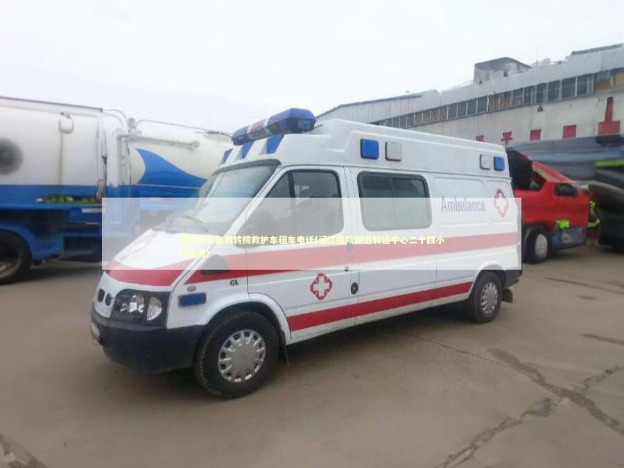 涵江区非急救转院救护车租车电话(涵江医院附近转运中心二十四小时服务)
