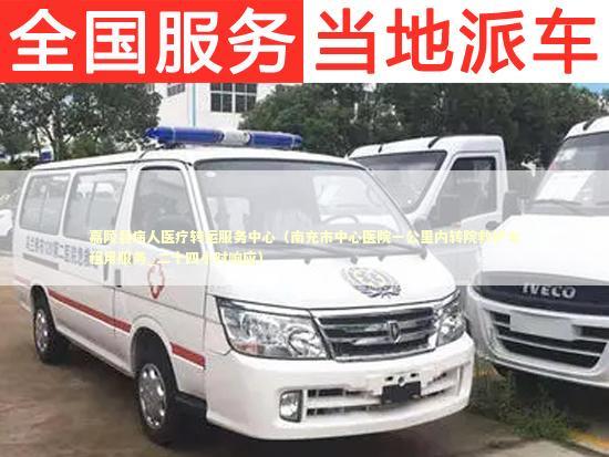 嘉陵县病人医疗转运服务中心（南充市中心医院一公里内转院救护车租用服务_二十四小时响应）