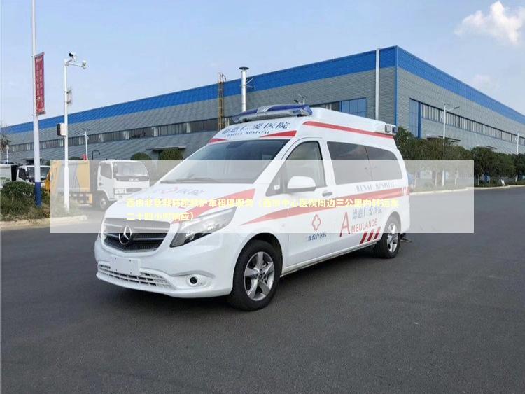 西市非急救转院救护车租用服务（西市中心医院周边三公里内转运车二十四小时响应）