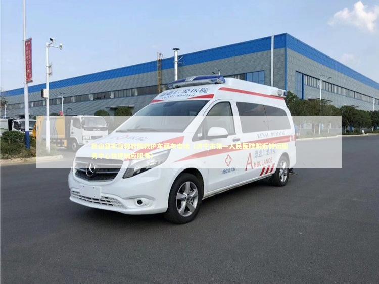 微山县非急救转院救护车租车电话（济宁市第一人民医院附近转运服务中心快速响应服务）