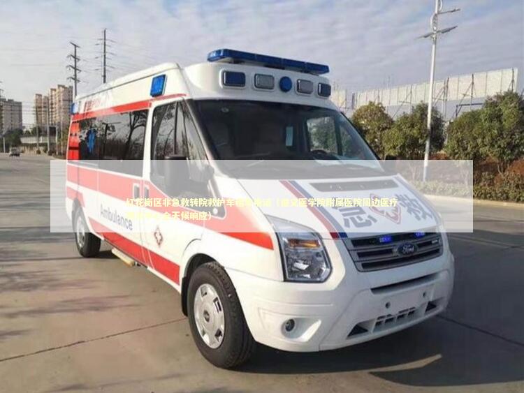 红花岗区非急救转院救护车租车电话（遵义医学院附属医院周边医疗转运中心全天候响应）
