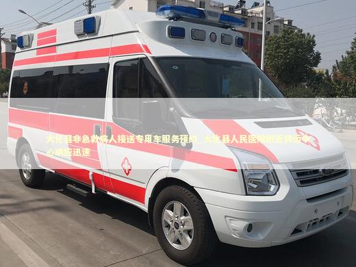 大化县非急救病人接送专用车服务预约_大化县人民医院附近转运中心响应迅速