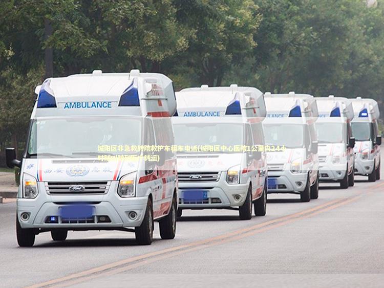 城阳区非急救转院救护车租车电话(城阳区中心医院1公里内24小时随叫随到医疗转运)