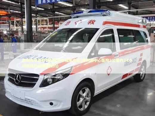 惠州市非急救转院救护车租车电话(惠州市中心医院2公里内24小时救助热线便捷预约) 转院救护车资讯