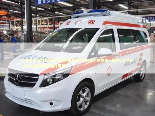 广东省非急救转院救护车租车电话(中山大学附属第一医院1公里内24小时救助服务随时可用) 急救知识科普