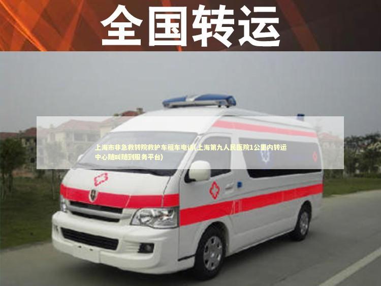 上海市非急救转院救护车租车电话(上海第九人民医院1公里内转运中心随叫随到服务平台)
