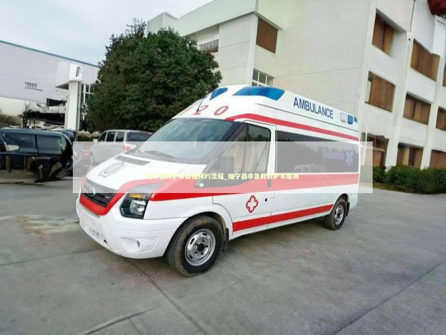 睢宁县救护车出租预约流程_睢宁县非急救救护车服务