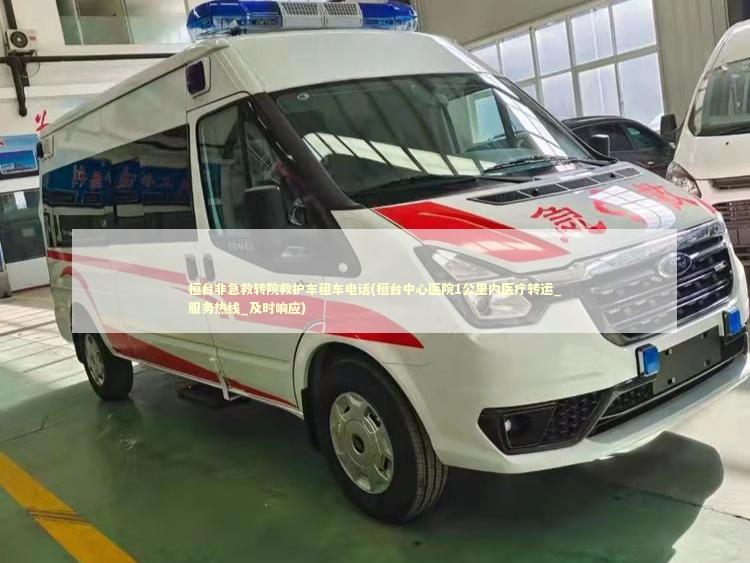 桓台非急救转院救护车租车电话(桓台中心医院1公里内医疗转运_服务热线_及时响应) 急救知识科普