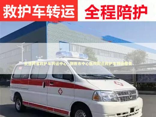 长途跨省救护车转运中心_张掖市中心医院附近救护车转运服务 转院救护车资讯