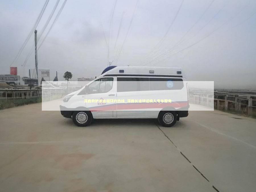 涿鹿救护车出租预约热线_涿鹿长途转运病人专车服务 救护车资质指南
