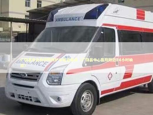广饶县非急救转院救护车租赁服务（广饶县中心医院附近24小时响应） 医护人员素养