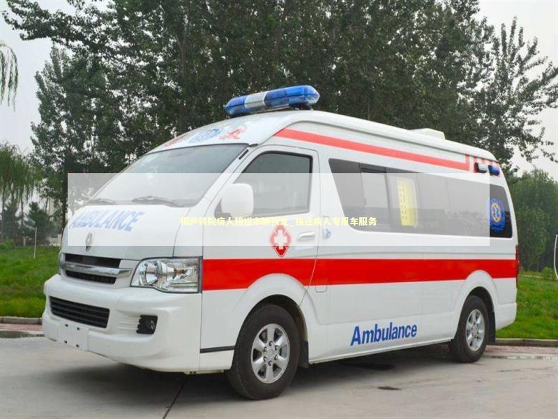 桐庐转院病人接送车辆预定_接送病人专用车服务