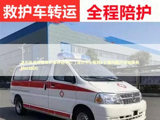 洛川长途跨省救护车转运中心（洛川中心医院1公里内医疗运输服务随叫随到）