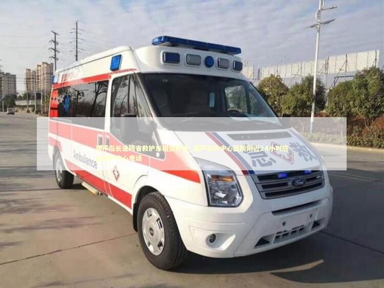 葫芦岛长途跨省救护车租赁护送_葫芦岛市中心医院附近24小时应急救护中心电话