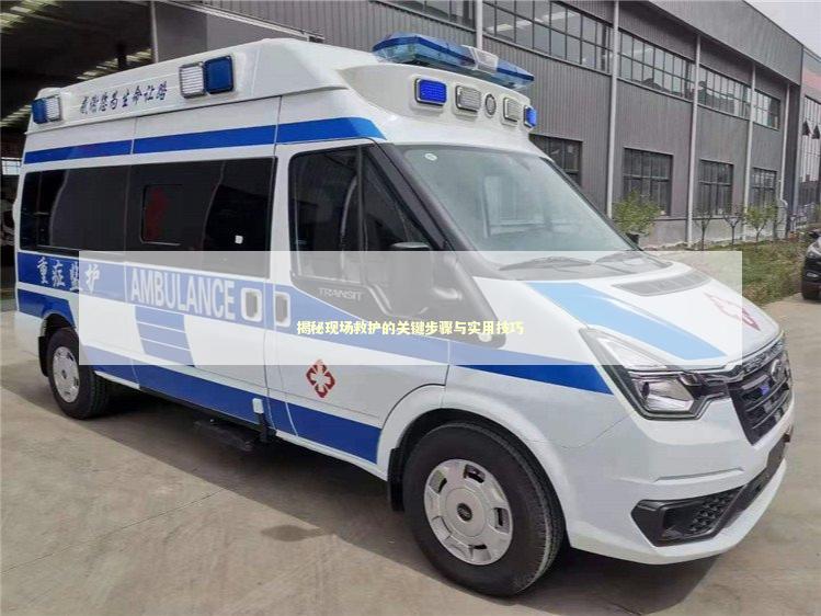 揭秘现场救护的关键步骤与实用技巧